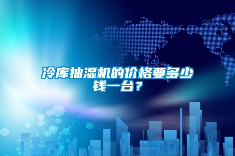 冷庫抽濕機的價格要多少錢一臺？
