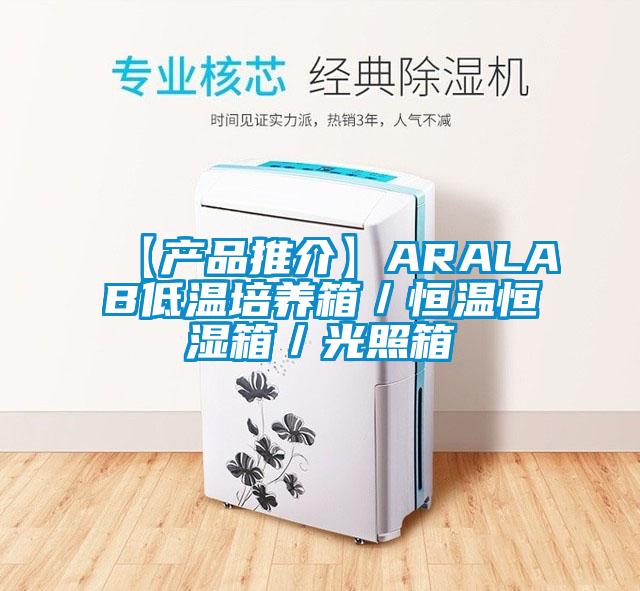 【產(chǎn)品推介】ARALAB低溫培養(yǎng)箱/恒溫恒濕箱/光照箱