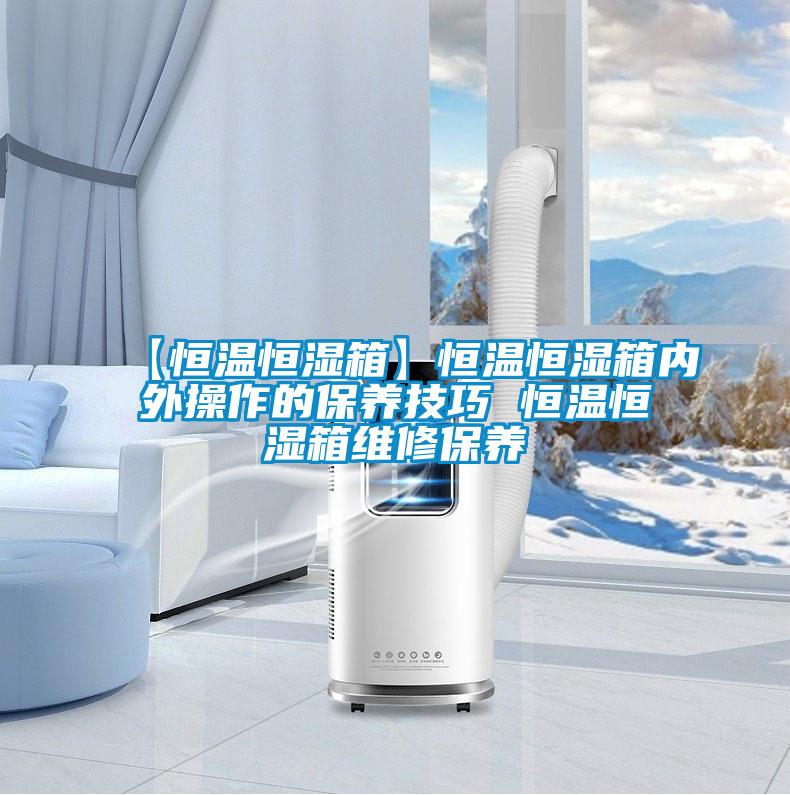 【恒溫恒濕箱】恒溫恒濕箱內外操作的保養技巧 恒溫恒濕箱維修保養