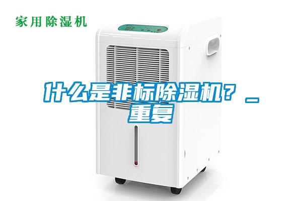 什么是非標除濕機?_重復