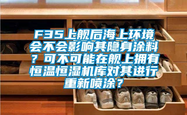F35上艦后海上環境會不會影響其隱身涂料？可不可能在艦上擁有恒溫恒濕機庫對其進行重新噴涂？