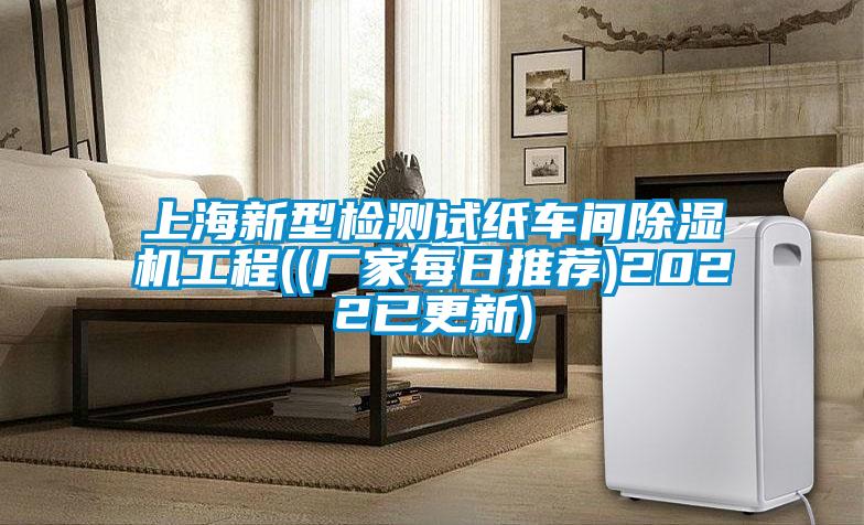 上海新型檢測試紙車間除濕機工程((廠家每日推薦)2022已更新)