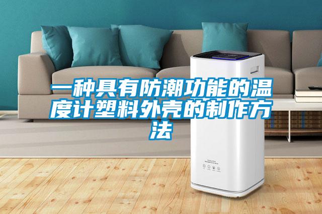 一種具有防潮功能的溫度計塑料外殼的制作方法