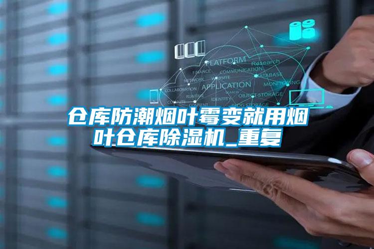 倉庫防潮煙葉霉變就用煙葉倉庫除濕機_重復