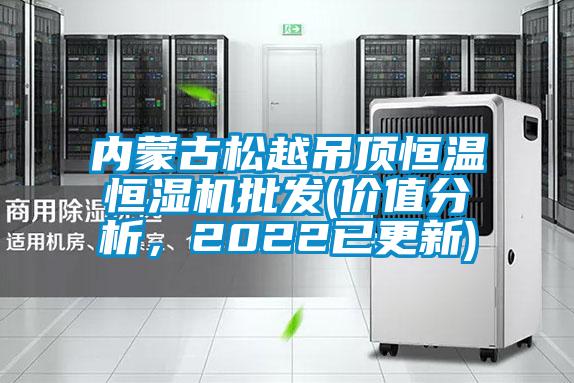 內(nèi)蒙古松越吊頂恒溫恒濕機(jī)批發(fā)(價值分析,2022已更新)