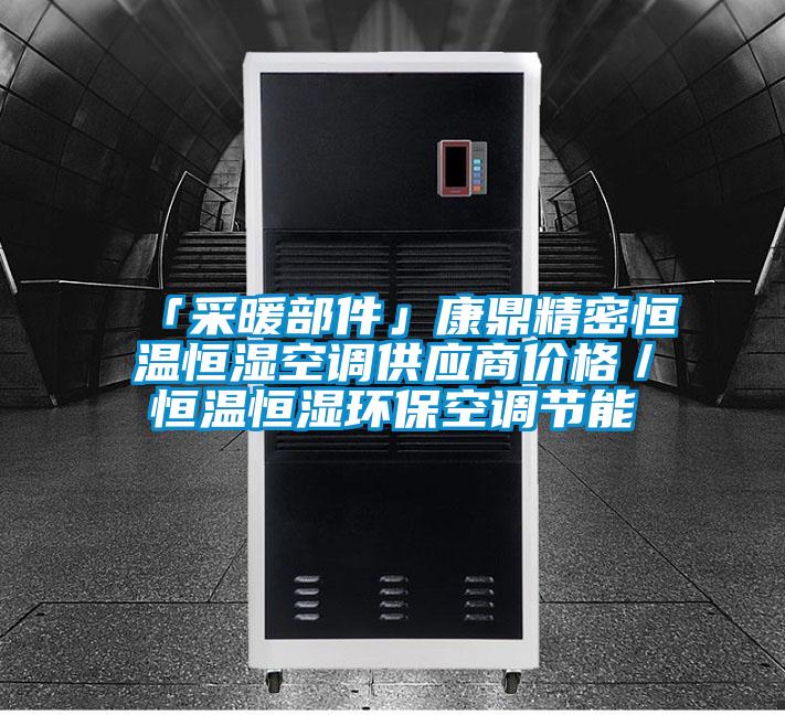 「采暖部件」康鼎精密恒溫恒濕空調(diào)供應(yīng)商價格/恒溫恒濕環(huán)保空調(diào)節(jié)能