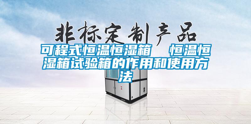 可程式恒溫恒濕箱  恒溫恒濕箱試驗箱的作用和使用方法