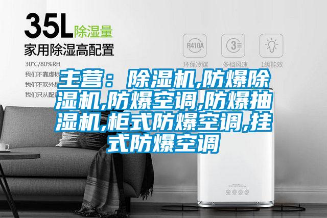 主營：除濕機,防爆除濕機,防爆空調,防爆抽濕機,柜式防爆空調,掛式防爆空調