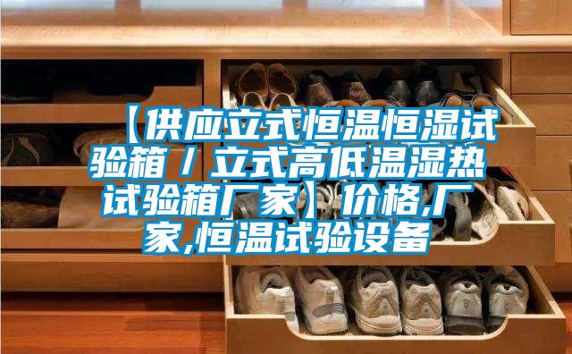 【供應立式恒溫恒濕試驗箱／立式高低溫濕熱試驗箱廠家】價格,廠家,恒溫試驗設備