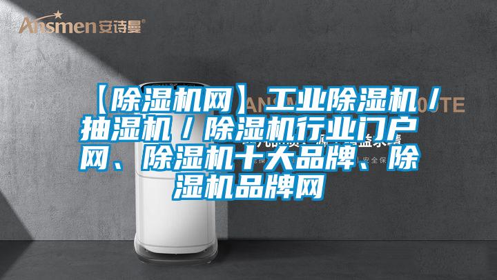 【除濕機(jī)網(wǎng)】工業(yè)除濕機(jī)／抽濕機(jī)／除濕機(jī)行業(yè)門戶網(wǎng)、除濕機(jī)十大品牌、除濕機(jī)品牌網(wǎng)