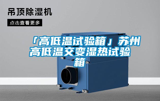 「高低溫試驗箱」蘇州高低溫交變濕熱試驗箱
