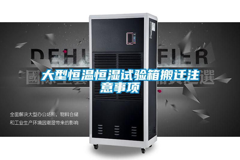 大型恒溫恒濕試驗箱搬遷注意事項