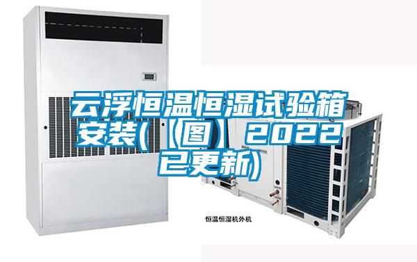 云浮恒溫恒濕試驗箱安裝(【圖】2022已更新)