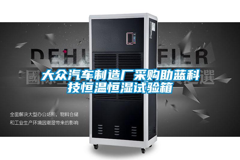 大眾汽車制造廠采購助藍科技恒溫恒濕試驗箱