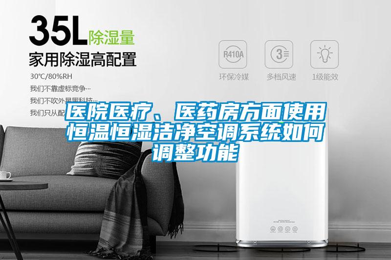 醫院醫療、醫藥房方面使用恒溫恒濕潔凈空調系統如何調整功能