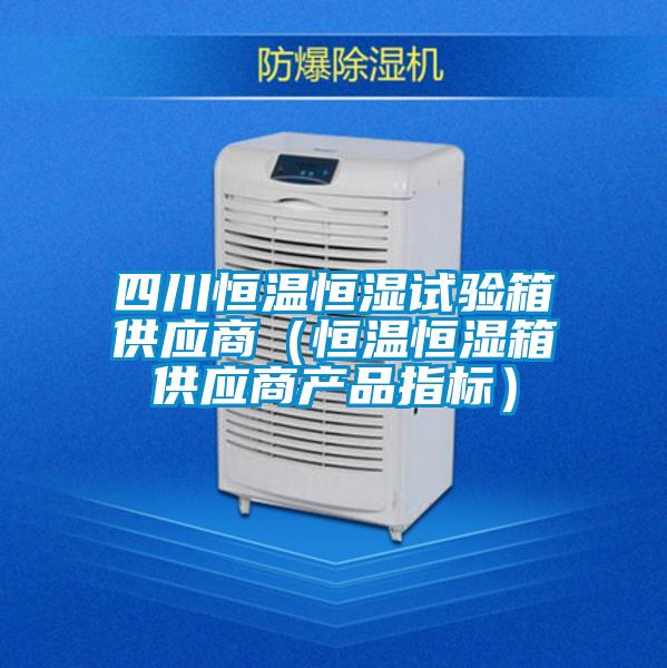 四川恒溫恒濕試驗箱供應商(恒溫恒濕箱供應商產品指標)