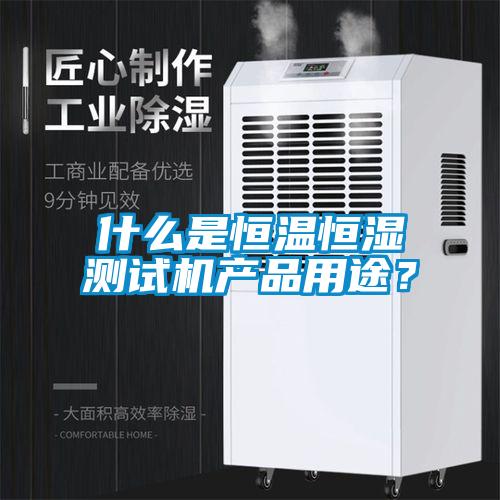什么是恒溫恒濕測試機產(chǎn)品用途？
