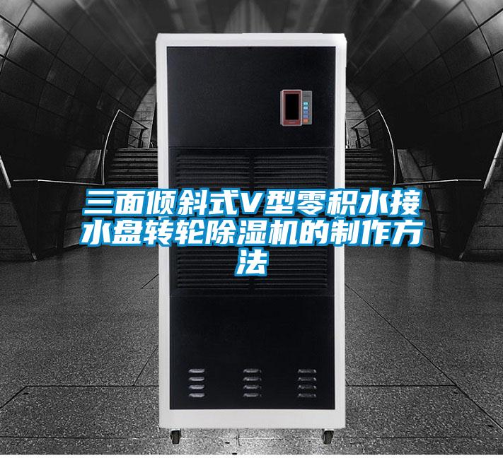 三面傾斜式V型零積水接水盤轉(zhuǎn)輪除濕機(jī)的制作方法