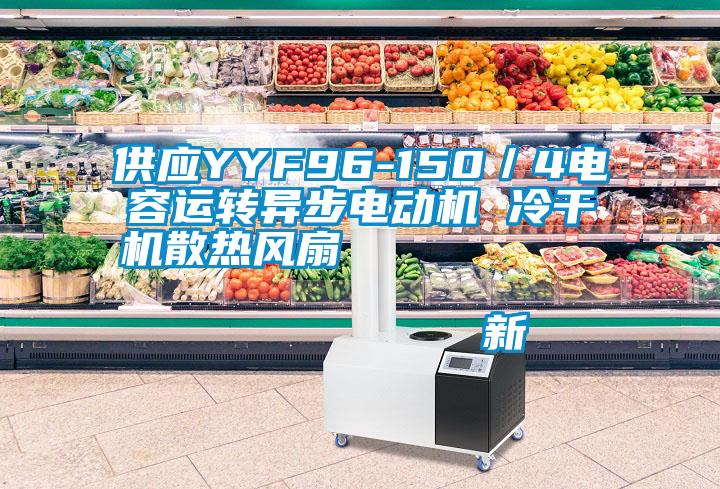 供應YYF96-150/4電容運轉異步電動機 冷干機散熱風扇 新