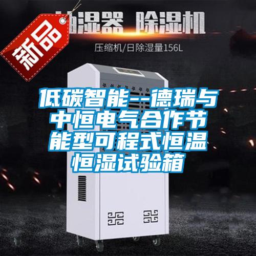 低碳智能--德瑞與中恒電氣合作節(jié)能型可程式恒溫恒濕試驗箱