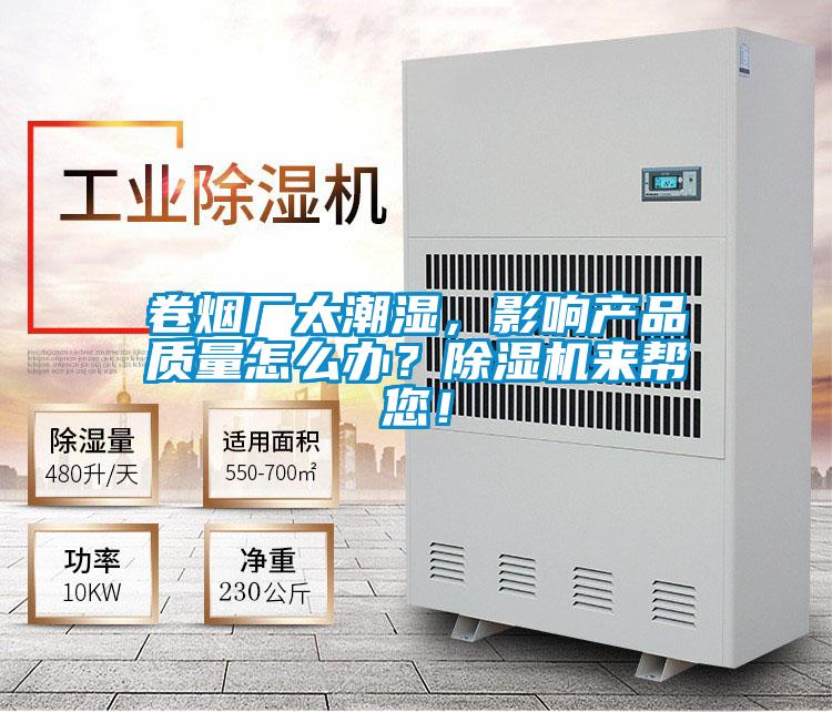 卷煙廠太潮濕,影響產品質量怎么辦?除濕機來幫您!
