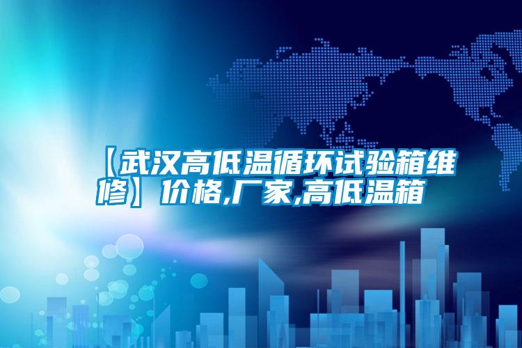 【武漢高低溫循環試驗箱維修】價格,廠家,高低溫箱