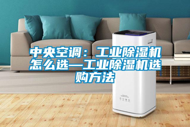 中央空調:工業除濕機怎么選—工業除濕機選購方法