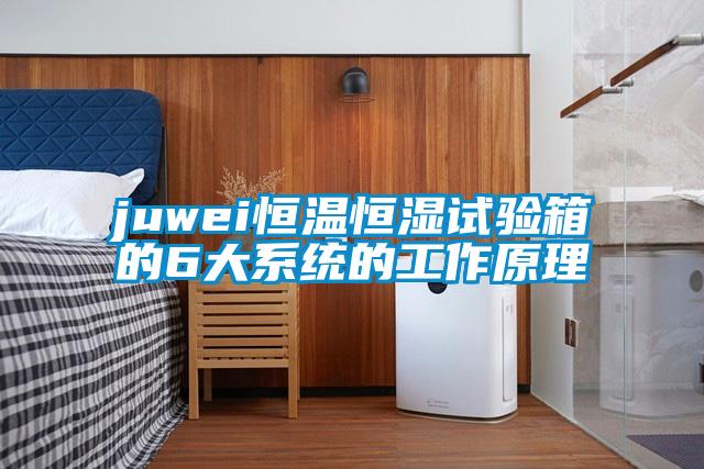 juwei恒溫恒濕試驗箱的6大系統的工作原理