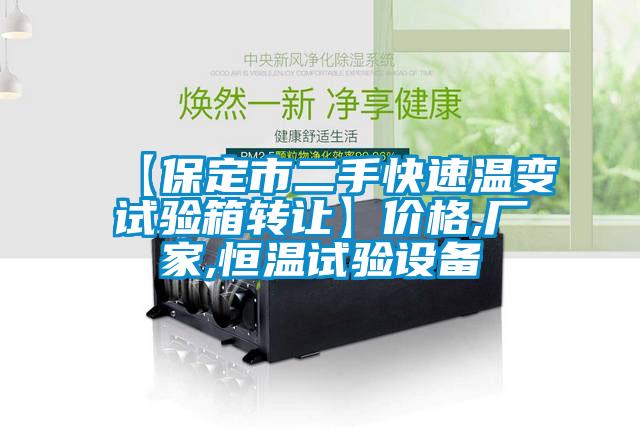 【保定市二手快速溫變試驗箱轉讓】價格,廠家,恒溫試驗設備