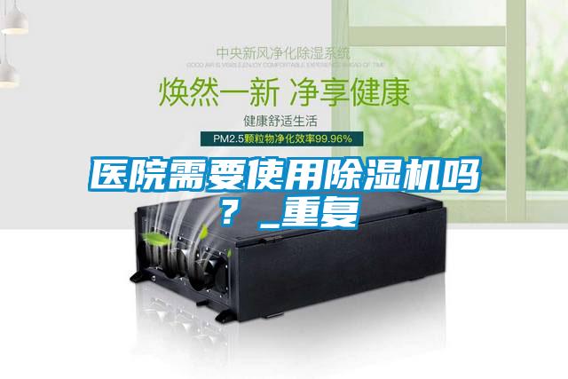 醫院需要使用除濕機嗎？_重復