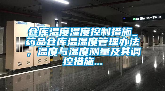 倉庫溫度濕度控制措施_藥品倉庫溫濕度管理辦法，溫度與濕度測量及其調控措施...