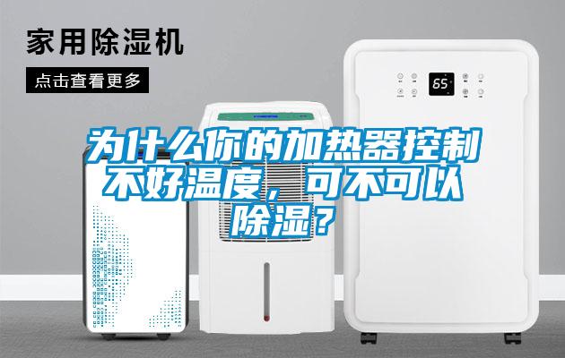 為什么你的加熱器控制不好溫度，可不可以除濕？