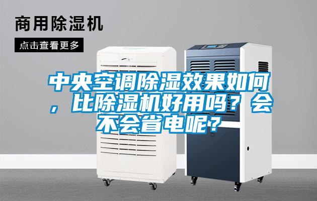 中央空調除濕效果如何，比除濕機好用嗎？會不會省電呢？