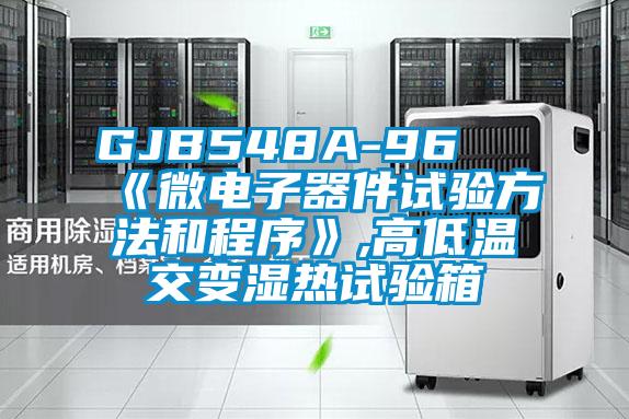 GJB548A-96 《微電子器件試驗方法和程序》,高低溫交變濕熱試驗箱