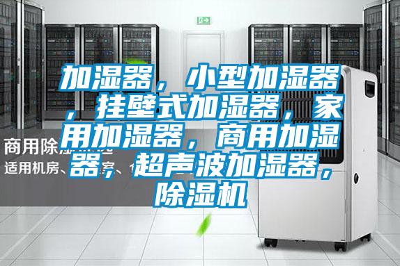 加濕器,小型加濕器,掛壁式加濕器,家用加濕器,商用加濕器,超聲波加濕器,除濕機