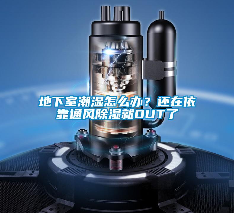 地下室潮濕怎么辦？還在依靠通風除濕就OUT了
