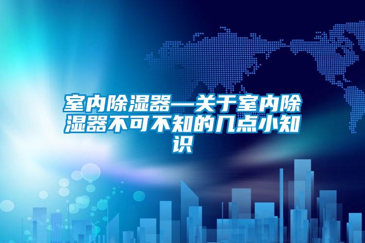 室內除濕器—關于室內除濕器不可不知的幾點小知識
