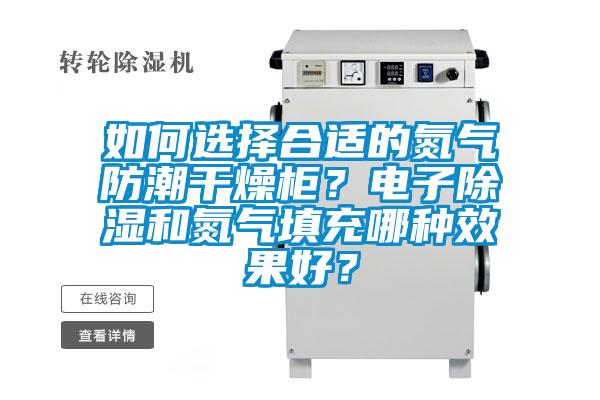 如何選擇合適的氮氣防潮干燥柜?電子除濕和氮氣填充哪種效果好?