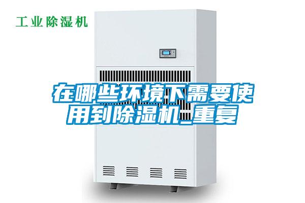 在哪些環境下需要使用到除濕機_重復