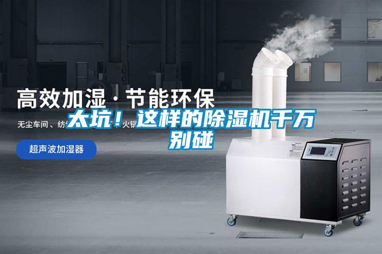 太坑!這樣的除濕機千萬別碰