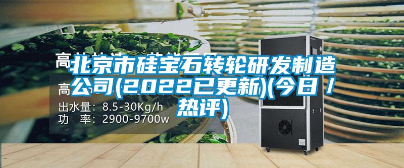 北京市硅寶石轉輪研發制造公司(2022已更新)(今日／熱評)
