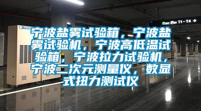 寧波鹽霧試驗(yàn)箱，寧波鹽霧試驗(yàn)機(jī)，寧波高低溫試驗(yàn)箱，寧波拉力試驗(yàn)機(jī)，寧波二次元測(cè)量儀，數(shù)顯式扭力測(cè)試儀