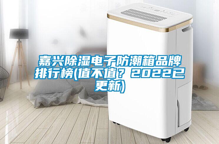 嘉興除濕電子防潮箱品牌排行榜(值不值?2022已更新)