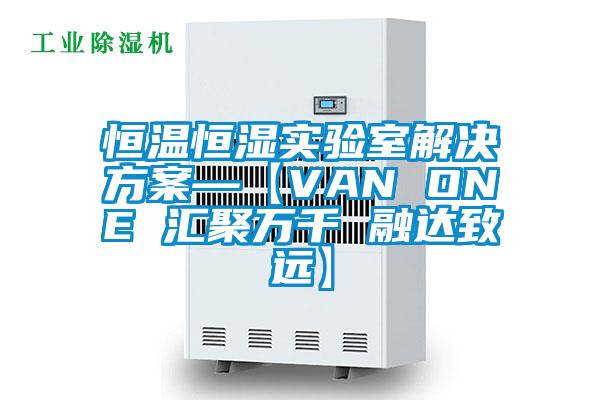 恒溫恒濕實(shí)驗(yàn)室解決方案—【VAN ONE 匯聚萬(wàn)千 融達(dá)致遠(yuǎn)】