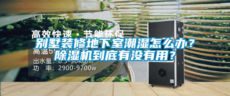 別墅裝修地下室潮濕怎么辦？除濕機到底有沒有用？