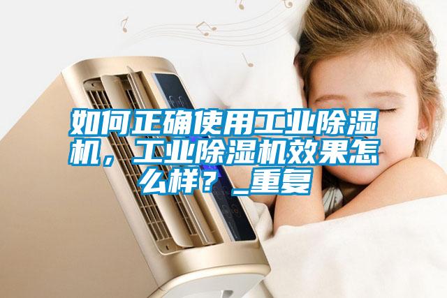 如何正確使用工業除濕機，工業除濕機效果怎么樣？_重復