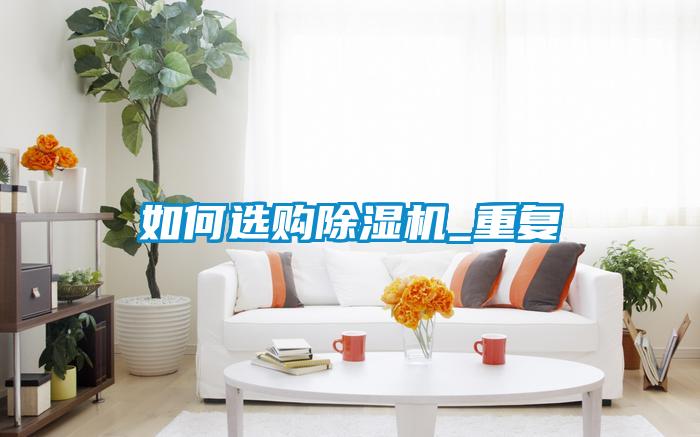 如何選購(gòu)除濕機(jī)_重復(fù)