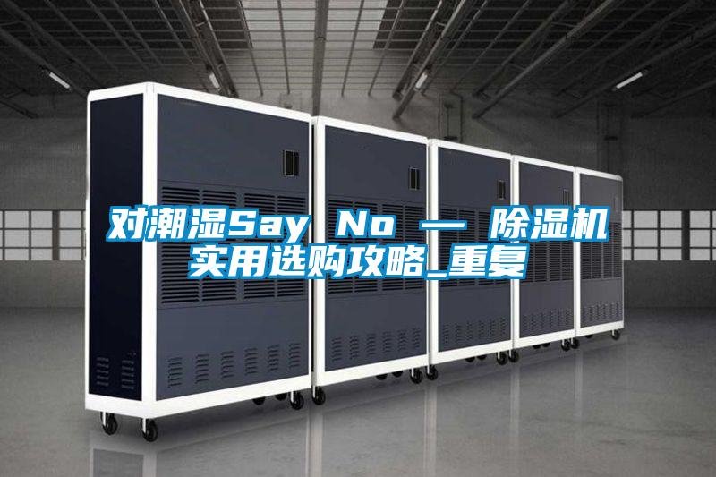 對潮濕Say No — 除濕機實用選購攻略_重復