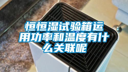 恒恒濕試驗箱運用功率和溫度有什么關聯呢
