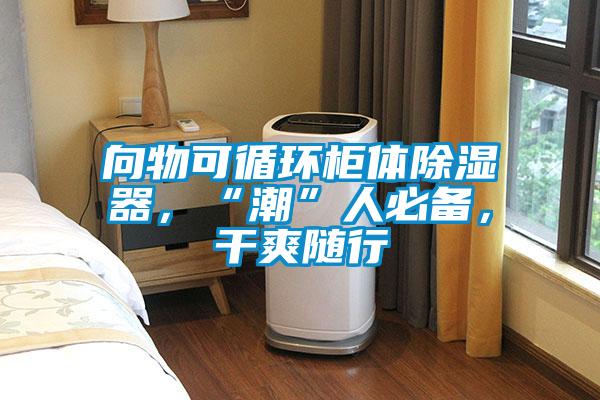 向物可循環(huán)柜體除濕器,“潮”人必備,干爽隨行
